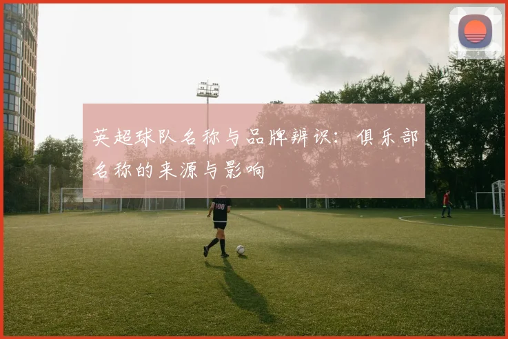 英超球队名称与品牌辨识：俱乐部名称的来源与影响