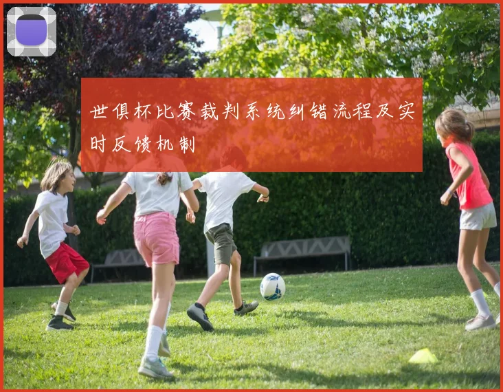 世俱杯比赛裁判系统纠错流程及实时反馈机制