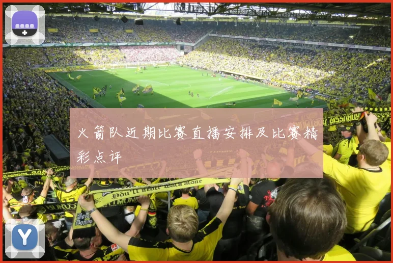 火箭队近期比赛直播安排及比赛精彩点评