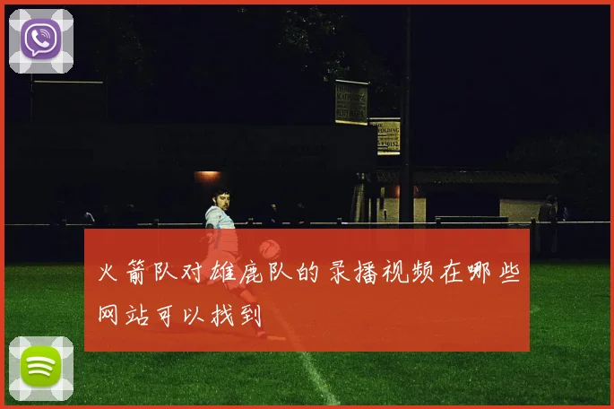 火箭队对雄鹿队的录播视频在哪些网站可以找到