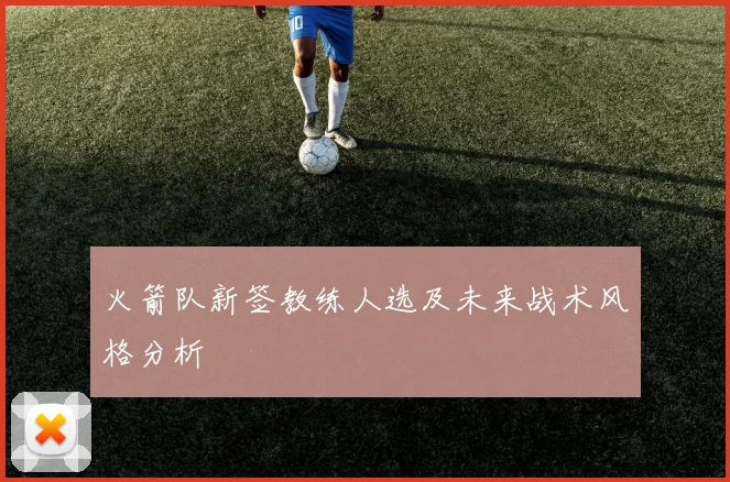 火箭队新签教练人选及未来战术风格分析