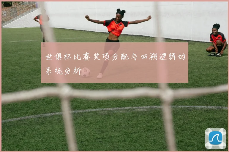 世俱杯比赛奖项分配与回溯逻辑的系统分析