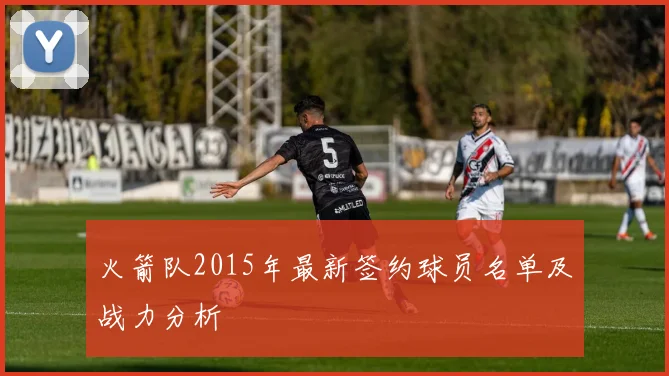 火箭队2015年最新签约球员名单及战力分析