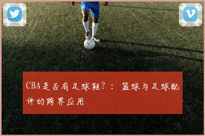 CBA是否有足球鞋？：篮球与足球配件的跨界应用
