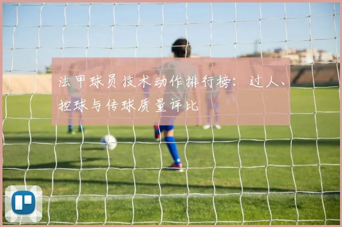 法甲球员技术动作排行榜：过人、控球与传球质量评比