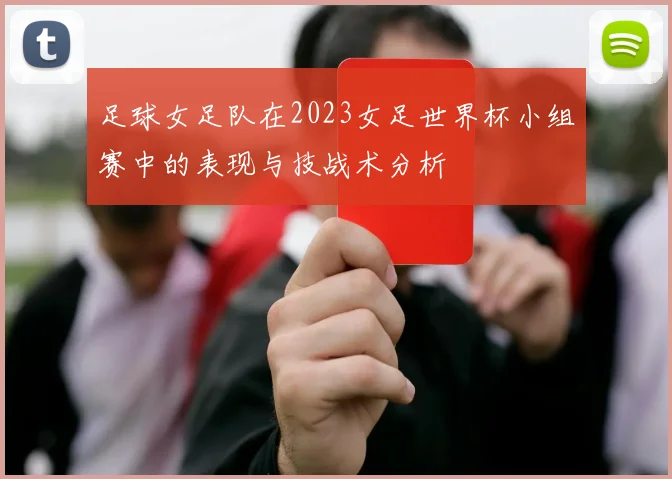 足球女足队在2023女足世界杯小组赛中的表现与技战术分析