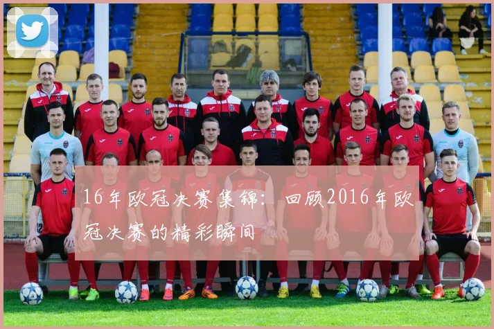 16年欧冠决赛集锦：回顾2016年欧冠决赛的精彩瞬间