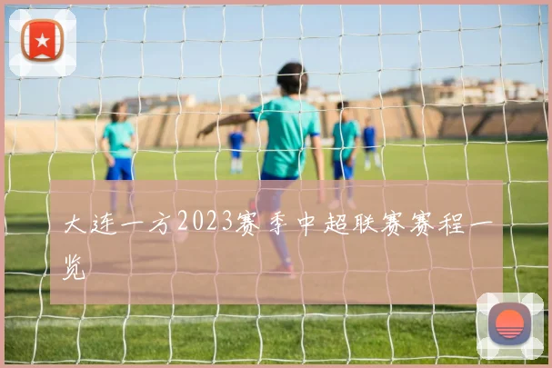 大连一方2023赛季中超联赛赛程一览