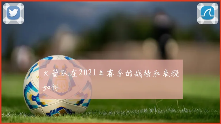 火箭队在2021年赛季的战绩和表现如何