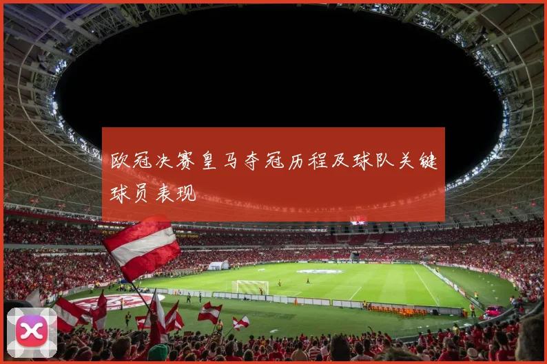 欧冠决赛皇马夺冠历程及球队关键球员表现