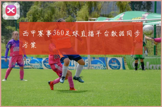 西甲赛事360足球直播平台数据同步方案