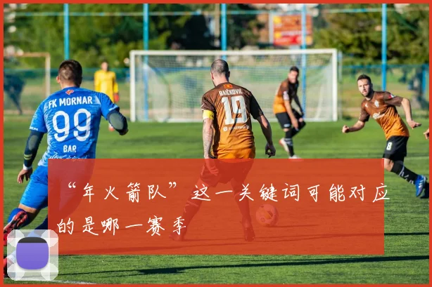 “年火箭队”这一关键词可能对应的是哪一赛季